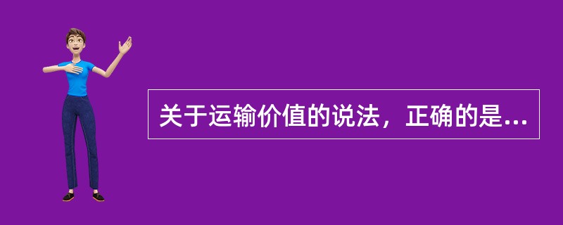 关于运输价值的说法，正确的是（　　）。