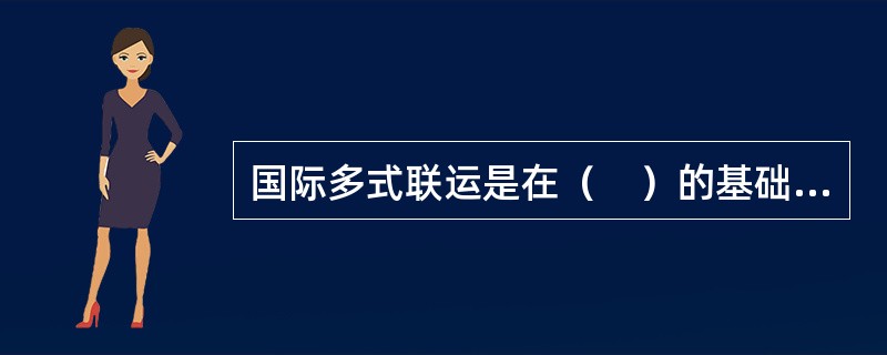 国际多式联运是在（　）的基础上产生和发展起来的运输组织方式。