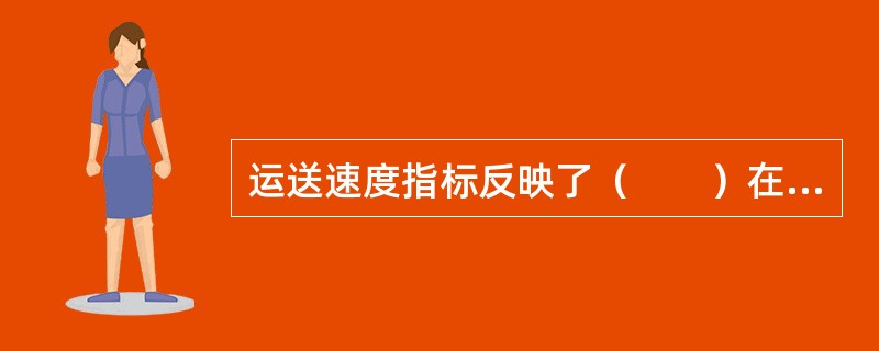 运送速度指标反映了（　　）在运输过程中平均每小时的移动里程。