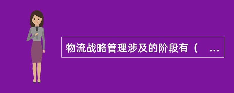 物流战略管理涉及的阶段有（　）。