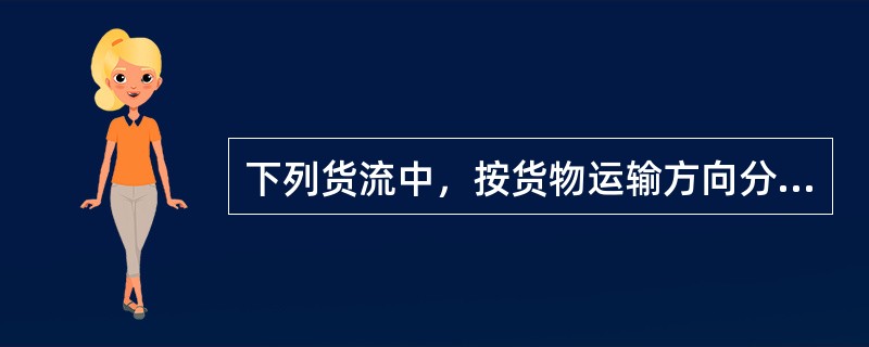下列货流中，按货物运输方向分类的货流是（　）。