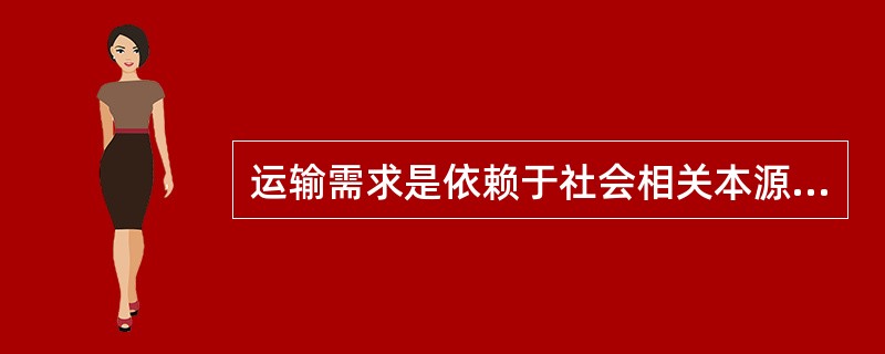 运输需求是依赖于社会相关本源性需求而产生的，这体现了运输需求的（　）。