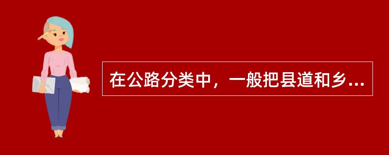 在公路分类中，一般把县道和乡道称为（　）。