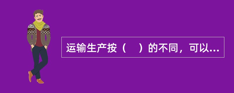 运输生产按（　）的不同，可以分为营业性运输和非营业性运输。