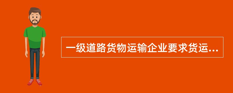 一级道路货物运输企业要求货运企业自有营运货车总数总载质量不少于（　）吨。