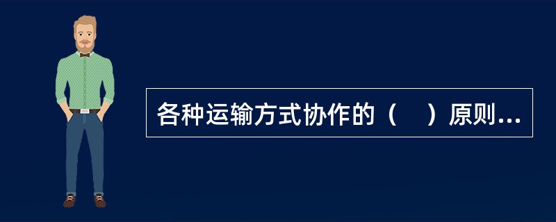 各种运输方式协作的（　）原则，要求各种运输方式之间要达到无缝衔接，做到换乘、换装及集散便利顺畅。