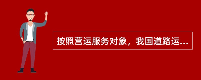 按照营运服务对象，我国道路运输企业可划分为（　）。