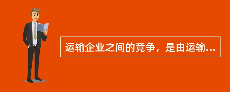 运输企业之间的竞争，是由运输供给的（　）所决定的。