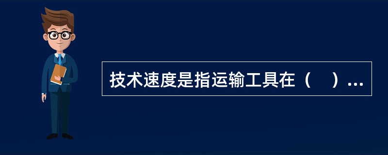 技术速度是指运输工具在（　）内平均每小时行驶的千米数。