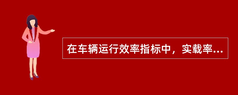 在车辆运行效率指标中，实载率指标反映了车辆的（　）。