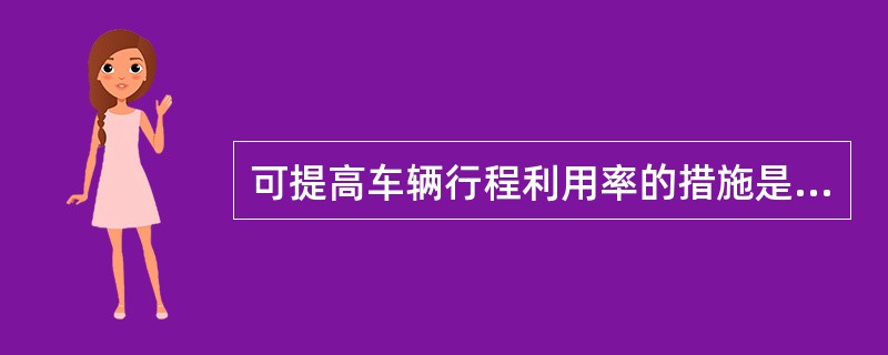 可提高车辆行程利用率的措施是（　）。