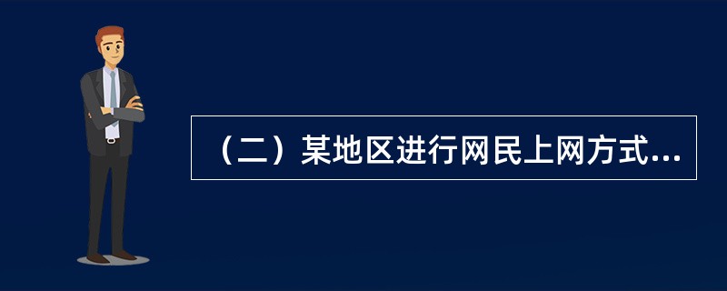 （二）某地区进行网民上网方式调查，结果显示，当地网民规模越有400万，其中有6%的网民主要使用普通拨号上网，有65%的网民主要使用ADSL上网，24%的网民主要通过LAN上网，3%的网民主要使用手机3