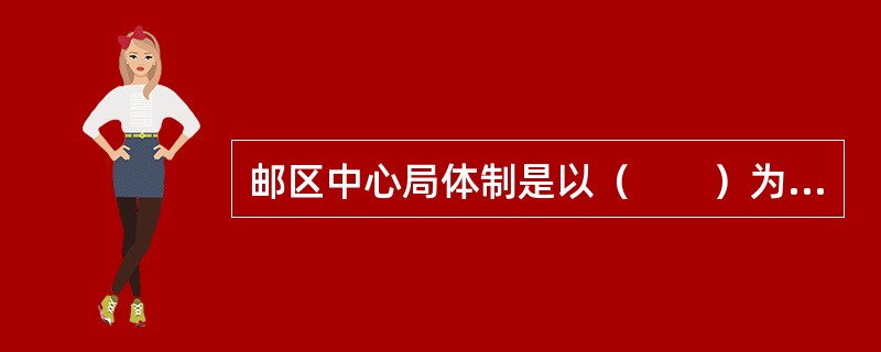 邮区中心局体制是以（　　）为通信网路组织的基本封发单元和网路的基本节点。