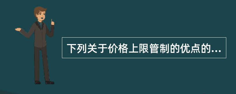 下列关于价格上限管制的优点的说法中，错误的是（　　）。