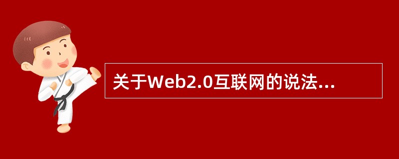 关于Web2.0互联网的说法，不正确的是（　　）。