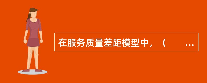 在服务质量差距模型中，（　　）是指服务质量标准与管理者对顾客期望的认知之间的差距。