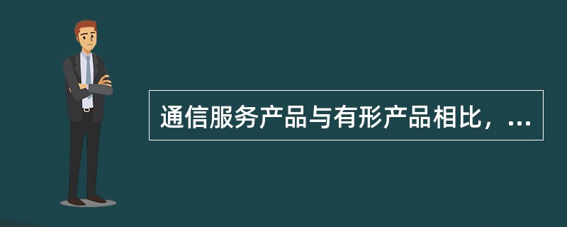 通信服务产品与有形产品相比，其不同之处主要体现在（　　）。