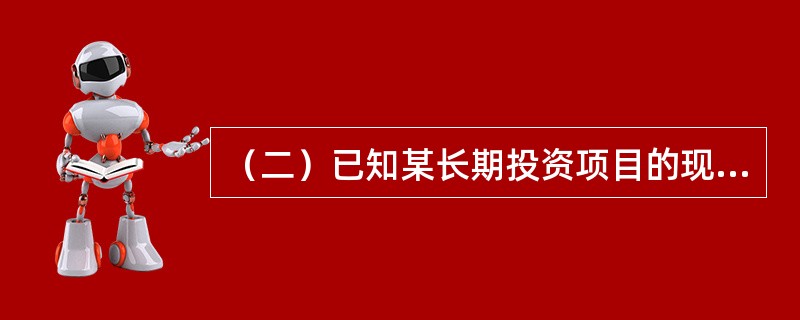 （二）已知某长期投资项目的现金流量表如表9-3所示。[2008年真题]<br /><p>表9-3　现金流量表　　万元</p><p><img src