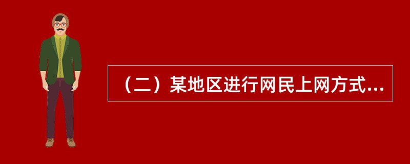 （二）某地区进行网民上网方式调查，结果显示，当地网民规模越有400万，其中有6%的网民主要使用普通拨号上网，有65%的网民主要使用ADSL上网，24%的网民主要通过LAN上网，3%的网民主要使用手机3