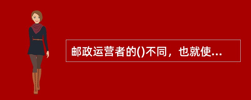 邮政运营者的()不同，也就使得邮政的功能.所有权特征.自主行为.经营机制.控制机制.监督机制等均有所不同。