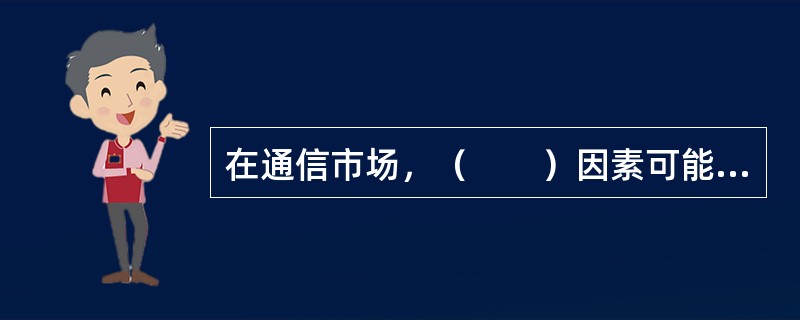 在通信市场，（　　）因素可能构成市场进入壁垒。