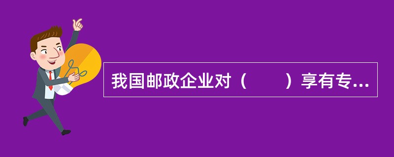 我国邮政企业对（　　）享有专营权。