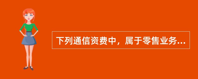 下列通信资费中，属于零售业务资费的是（　　）。[2011年真题]