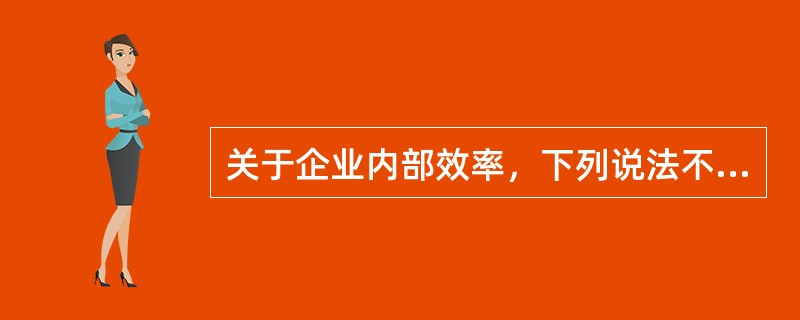 关于企业内部效率，下列说法不正确的是（　　）。