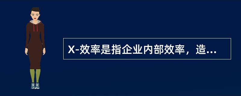 X-效率是指企业内部效率，造成X-低效率的原因有（　　）。