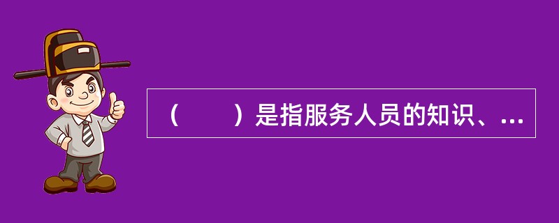 （　　）是指服务人员的知识、友好的态度以及激发客户对企业的信心和信任感的能力。