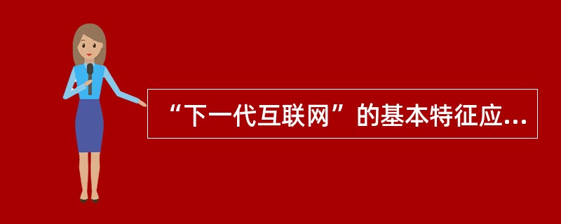 “下一代互联网”的基本特征应有（　　）。