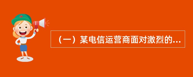 （一）某电信运营商面对激烈的市场竞争，在网络与业务发展上制定了下列发展战略：<br />　　（1）全面建设高速全IP骨干网络；<br />　　（2）在传统话音业务上通过制定资费
