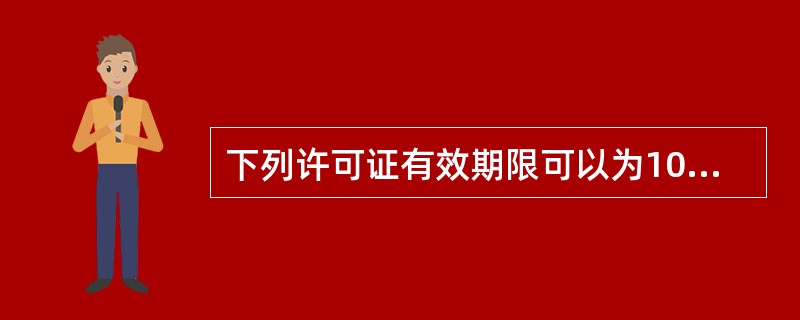 下列许可证有效期限可以为10年的是（　　）。