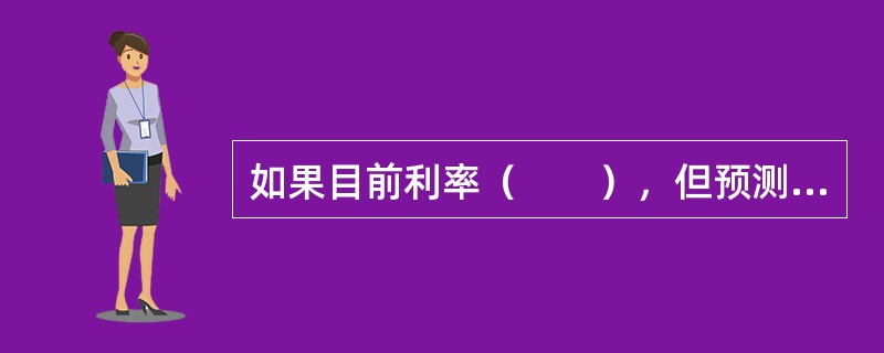 如果目前利率（　　），但预测以后可能上升，那么企业可通过发行长期债券筹集资金，从而在若干年内将利率固定在较低的水平上。