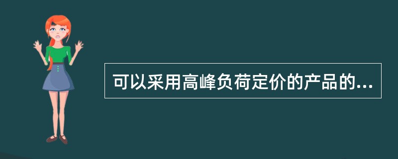 可以采用高峰负荷定价的产品的共同特征有（　　）。