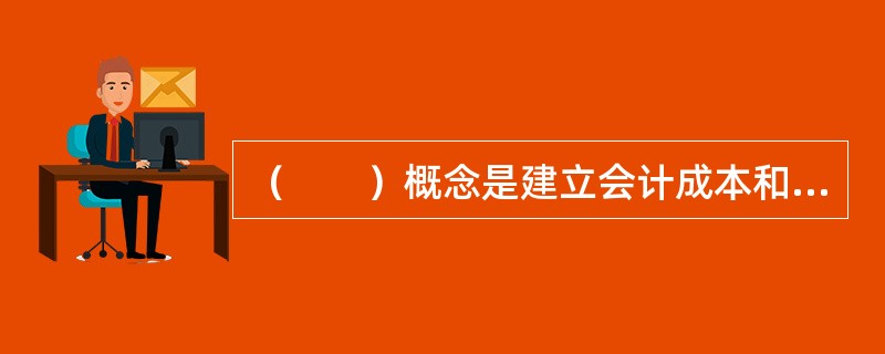 （　　）概念是建立会计成本和工程成本概念的基础。