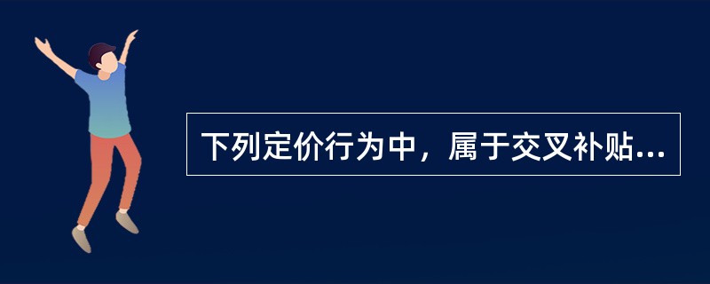 下列定价行为中，属于交叉补贴的是（　　）。