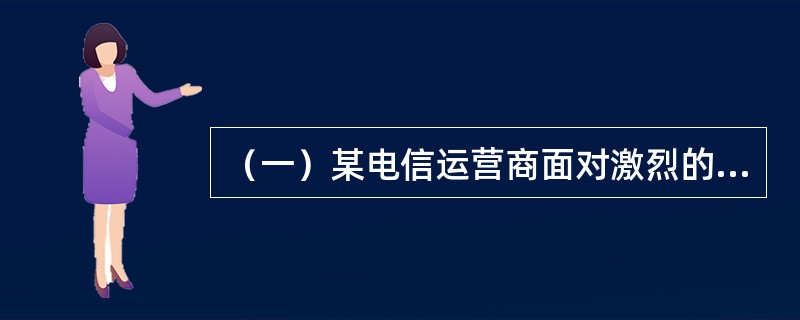 （一）某电信运营商面对激烈的市场竞争，在网络与业务发展上制定了下列发展战略：<br />　　（1）全面建设高速全IP骨干网络；<br />　　（2）在传统话音业务上通过制定资费