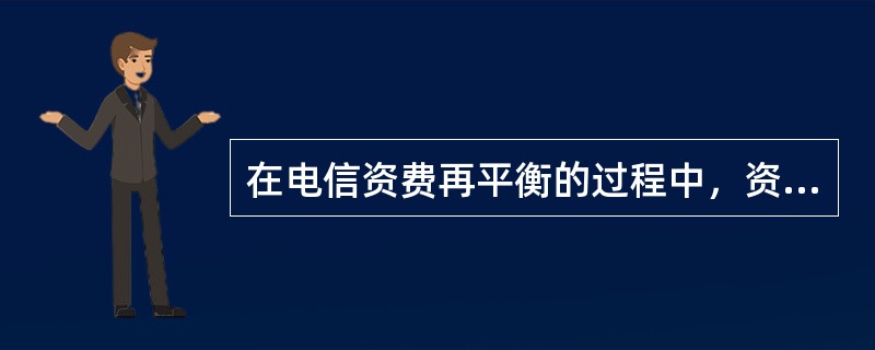 在电信资费再平衡的过程中，资费逐渐（　　）。