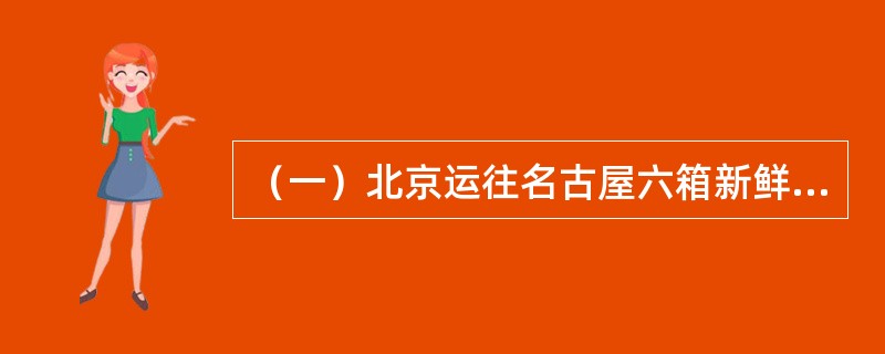 （一）北京运往名古屋六箱新鲜蔬菜，每箱毛重47.8kg，体积为128×42×36cm3×6。运价资料：<br />　　M230.00；N37.51；4528.13；000830018.80