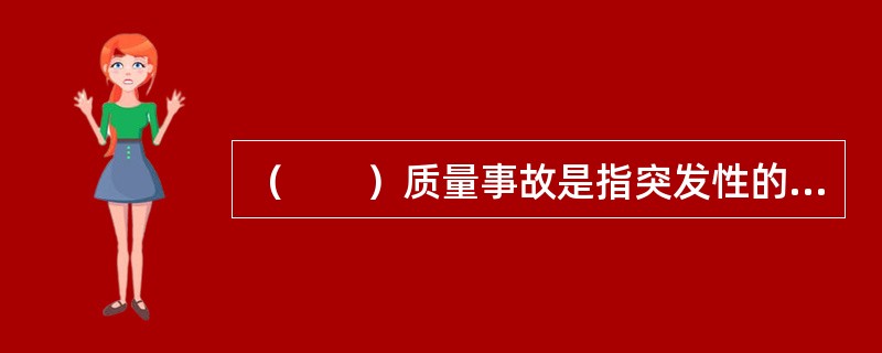 （　　）质量事故是指突发性的质量问题。