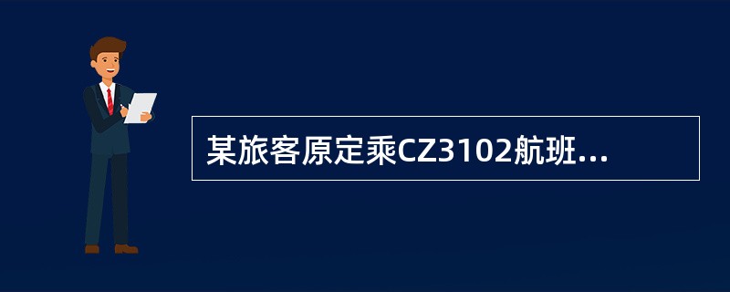 某旅客原定乘CZ3102航班，起飞时间为17：40，航程为北京至广州。由于临时改变计划，旅客要求在同一天的16：00以前抵达目的地。但此时没有早些航班抵达广州，应旅客要求，该旅客乘07：30起飞的CA