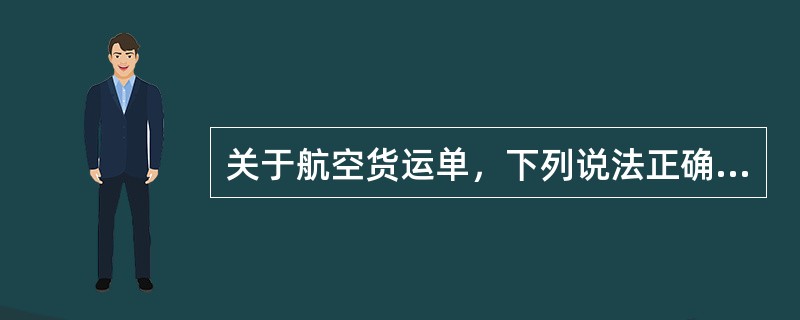 关于航空货运单，下列说法正确的有（  ）。