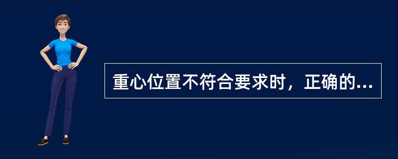 重心位置不符合要求时，正确的处理方法包括（　　）。