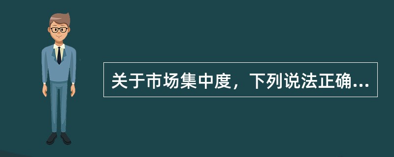 关于市场集中度，下列说法正确的是（　　）。