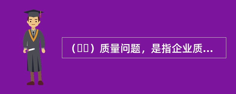 （  ）质量问题，是指企业质量现状长期处于“不利的状态”，需要采取另一些措施来改变现状，使之达到新的水平。