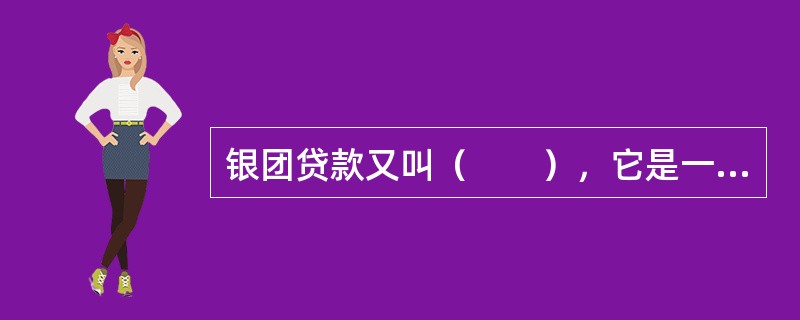 银团贷款又叫（　　），它是一种联合贷款，即由许多银行（几家至几十家）和金融机构按共同条件向借款人提供的一项中长期贷款。