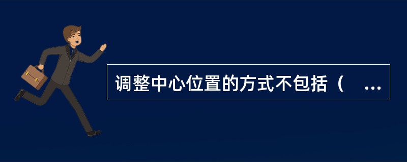 调整中心位置的方式不包括（　　）。