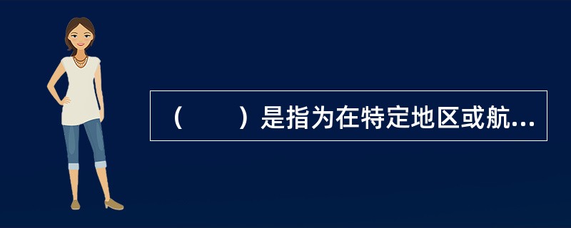 （　　）是指为在特定地区或航线上，运输特定品名货物的运价。