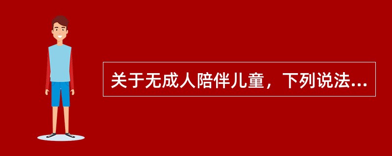 关于无成人陪伴儿童，下列说法正确的有（　　）。